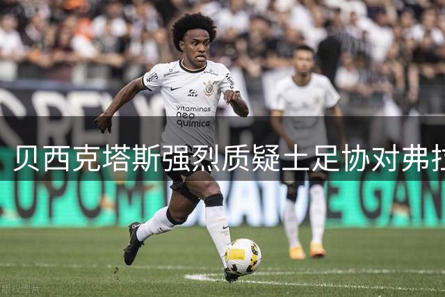 贝西克塔斯强烈质疑土足协对弗拉霍维奇的纪律处分